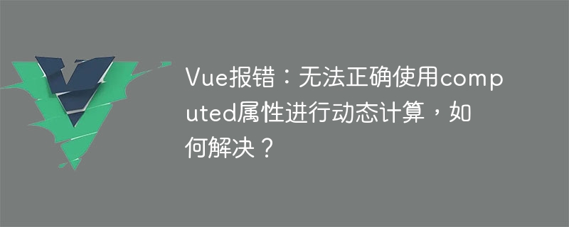 Vue error: The computed attribute cannot be used correctly for dynamic calculation. How to solve it?