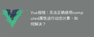 Vue報錯:無法正確使用computed屬性進行動態計算,如何解決?