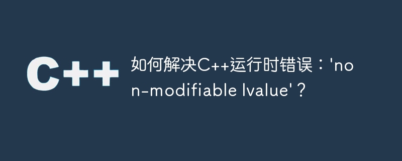 如何解决C++运行时错误：\'non-modifiable lvalue\'？