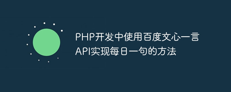 Baidu Wenxin Yiyan API를 사용하여 PHP 개발에서 일상 문장을 구현하는 방법