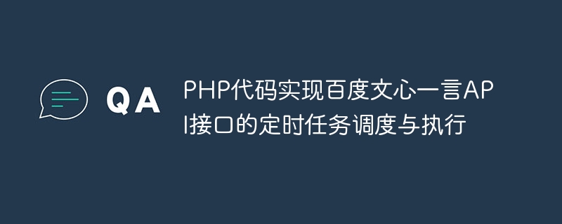 PHP代码实现百度文心一言API接口的定时任务调度与执行