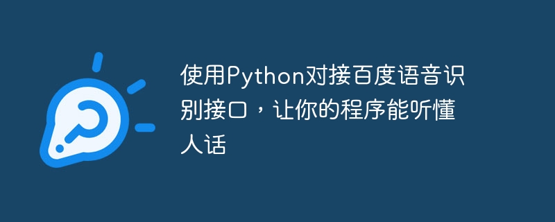 Verwenden Sie Python, um eine Verbindung zur Spracherkennungsschnittstelle von Baidu herzustellen, damit Ihr Programm menschliche Sprache verstehen kann