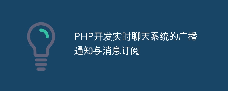 PHP开发实时聊天系统的广播通知与消息订阅