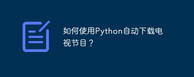 Python을 사용하여 TV 프로그램을 자동으로 다운로드하는 방법은 무엇입니까?