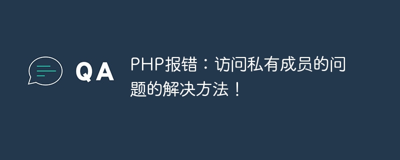 PHP error: Solution to the problem of accessing private members!