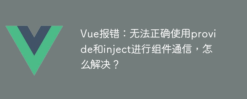 Erreur Vue : Provide et inject ne peuvent pas être utilisés correctement pour la communication des composants. Comment le résoudre ?