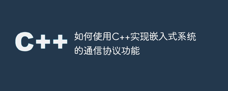 C++を使用して組み込みシステムの通信プロトコル機能を実装する方法