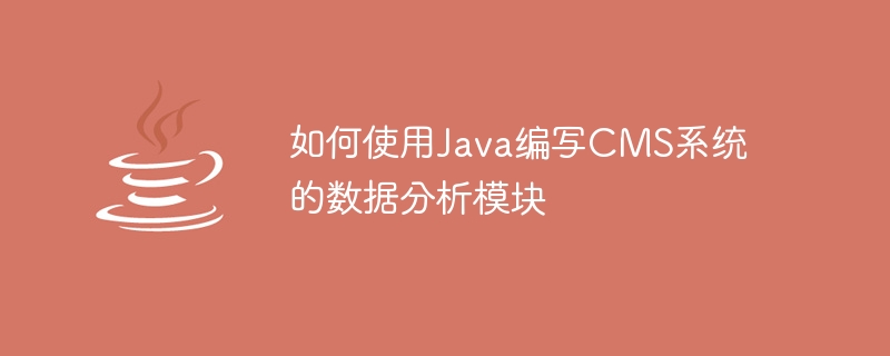 Javaを使用してCMSシステムのデータ分析モジュールを作成する方法