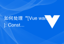 如何处理“[Vue warn]: Constant expressions should contain”错误