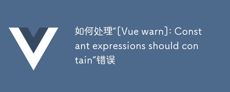 如何处理“[Vue warn]: Constant expressions should contain”错误