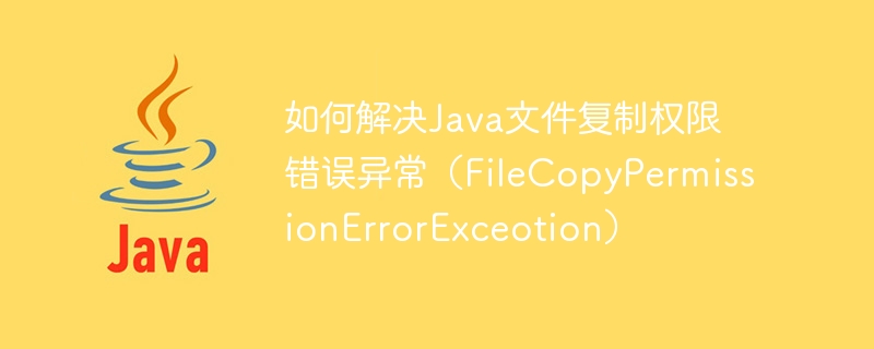 How to solve Java file copy permission error exception (FileCopyPermissionErrorExceotion)