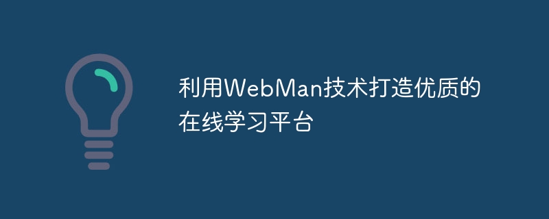 Gunakan teknologi WebMan untuk mencipta platform pembelajaran dalam talian berkualiti tinggi