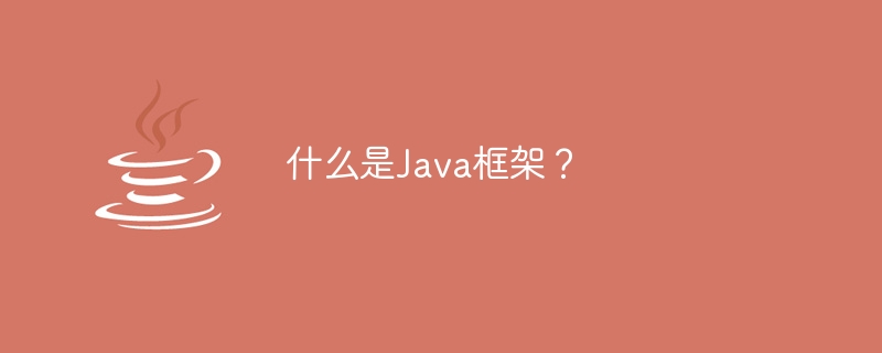 Quest-ce quun framework Java ?