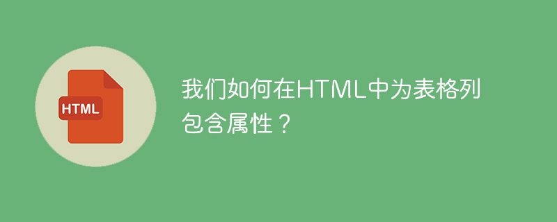 我們如何在HTML中為表格列包含屬性？