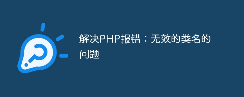 解决PHP报错：无效的类名的问题