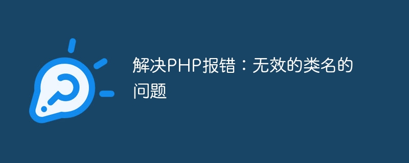 PHP エラーの問題を解決: クラス名が無効です