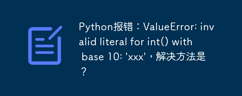 Python报错：ValueError: invalid literal for int() with base 10: 'xxx'，解决方法是？