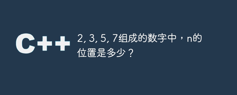 2, 3, 5, 7组成的数字中，n的位置是多少？