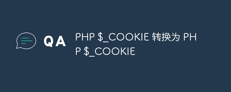 PHP $_COOKIE 转换为 PHP $_COOKIE