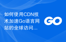 如何使用CDN技术加速Go语言网站的全球访问？