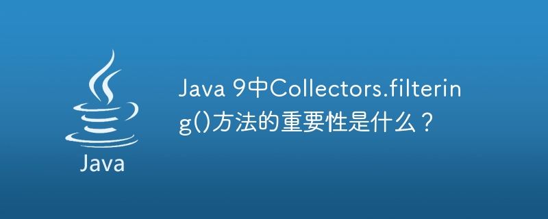 Java 9中Collectors.filtering()方法的重要性是什么？