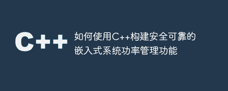 C++ を使用して安全で信頼性の高い組み込みシステムの電源管理機能を構築する方法