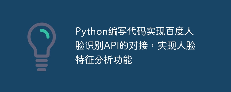 Python编写代码实现百度人脸识别API的对接，实现人脸特征分析功能
