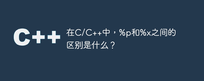 在C/C++中，%p和%x之间的区别是什么？