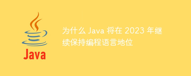 为什么 Java 将在 2023 年继续保持编程语言地位