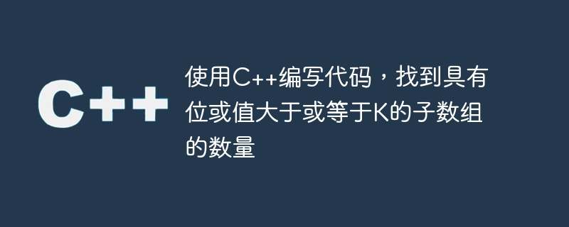 使用C++编写代码，找到具有位或值大于或等于K的子数组的数量