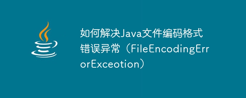 Comment résoudre lexception derreur de format dencodage de fichier Java (FileEncodingErrorExceotion)