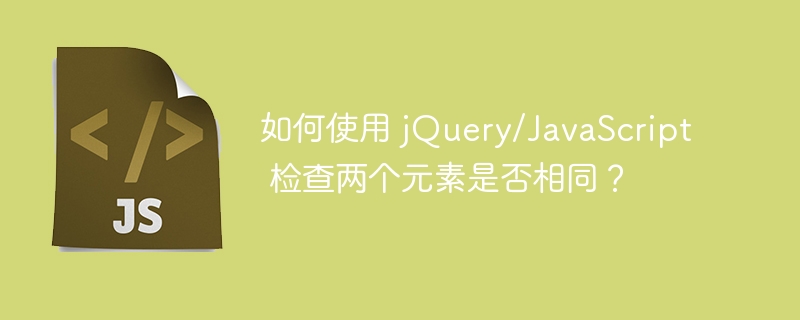 如何使用 jQuery/JavaScript 检查两个元素是否相同？