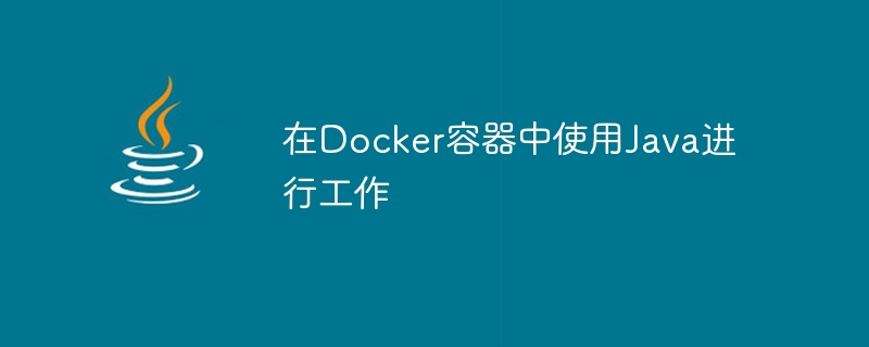 在Docker容器中使用Java进行工作