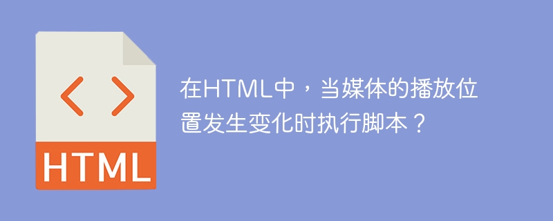 在HTML中，当媒体的播放位置发生变化时执行脚本？