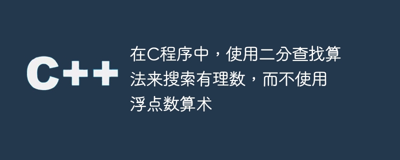 在C程序中，使用二分查找算法来搜索有理数，而不使用浮点数算术