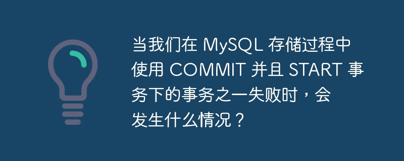 当我们在 MySQL 存储过程中使用 COMMIT 并且 START 事务下的事务之一失败时，会发生什么情况？