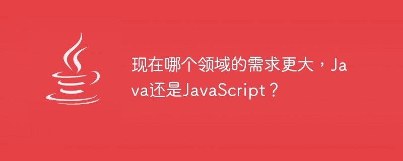 现在哪个领域的需求更大，Java还是JavaScript？