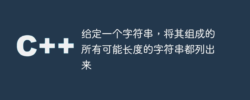 给定一个字符串，将其组成的所有可能长度的字符串都列出来