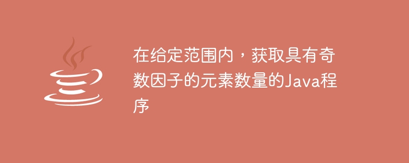 在給定範圍內，取得具有奇數因子的元素數量的Java程序