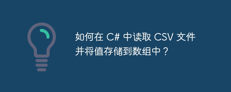 如何在 C# 中读取 CSV 文件并将值存储到数组中？