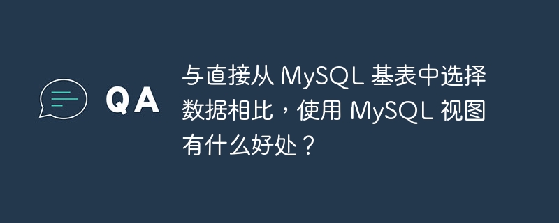 与直接从 MySQL 基表中选择数据相比，使用 MySQL 视图有什么好处？