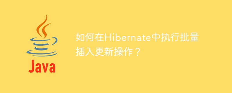 Bagaimana untuk melaksanakan operasi kemas kini sisipan pukal dalam Hibernate?