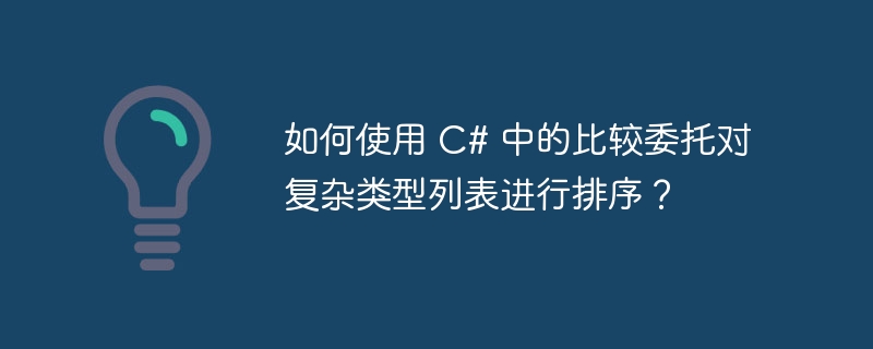 如何使用 C# 中的比较委托对复杂类型列表进行排序？