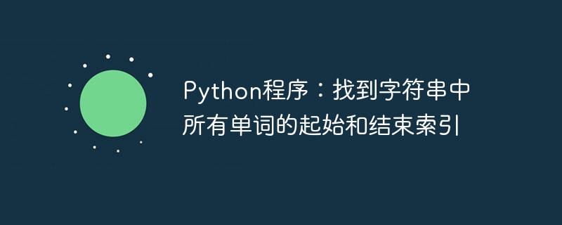 Python プログラム: 文字列内のすべての単語の開始インデックスと終了インデックスを検索します。