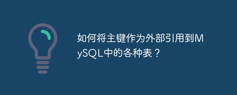 MySQL のさまざまなテーブルへの外部参照として主キーを使用するにはどうすればよいですか?