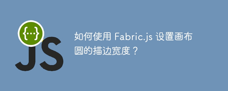 如何使用 Fabric.js 设置画布圆的描边宽度？