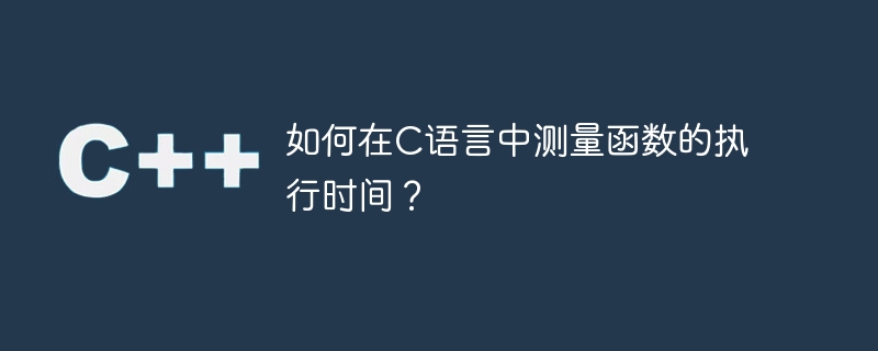 C で関数の実行時間を測定するにはどうすればよいですか?