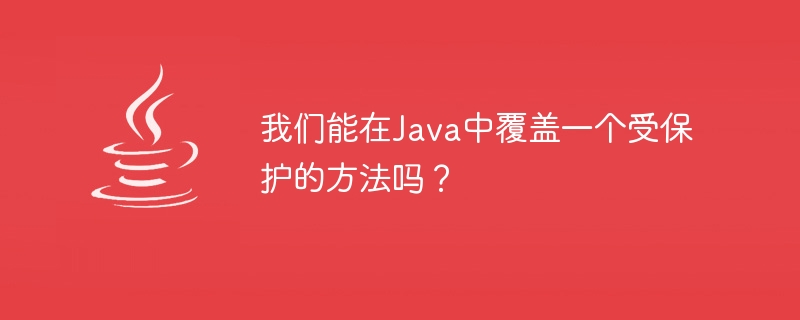 我们能在Java中覆盖一个受保护的方法吗？