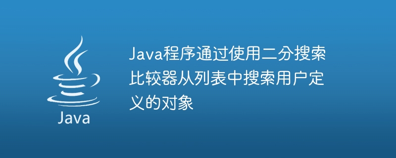 Java程式透過使用二分搜尋比較器從清單中搜尋使用者定義的對象