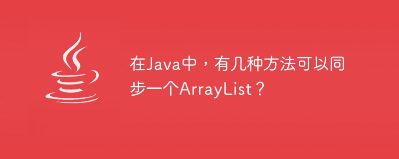 在Java中，有几种方法可以同步一个ArrayList？

